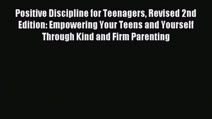 Read Positive Discipline for Teenagers Revised 2nd Edition: Empowering Your Teens and Yourself