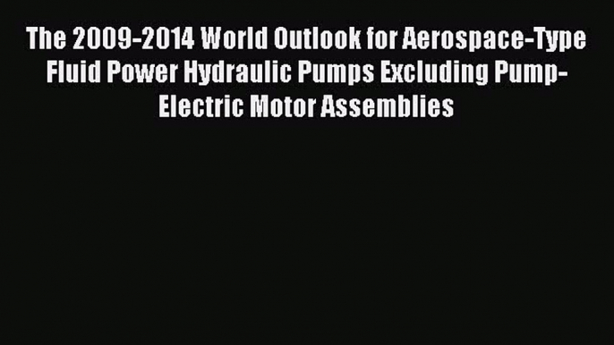 Download The 2009-2014 World Outlook for Aerospace-Type Fluid Power Hydraulic Pumps Excluding