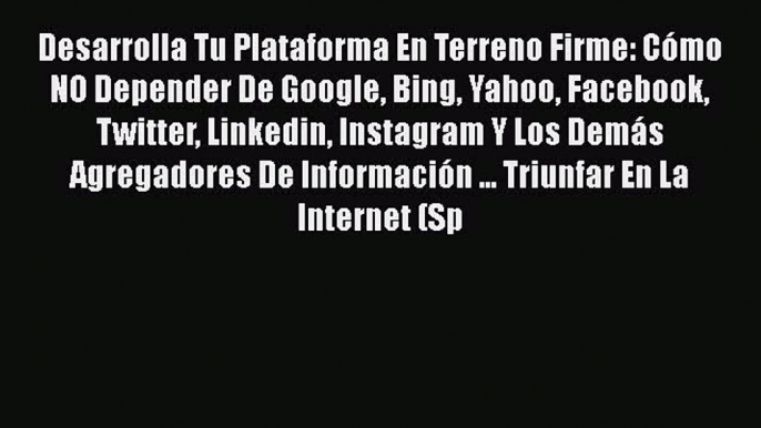 [PDF] Desarrolla Tu Plataforma En Terreno Firme: Cómo NO Depender De Google Bing Yahoo Facebook