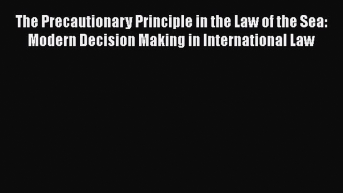 [Download] The Precautionary Principle in the Law of the Sea: Modern Decision Making in International