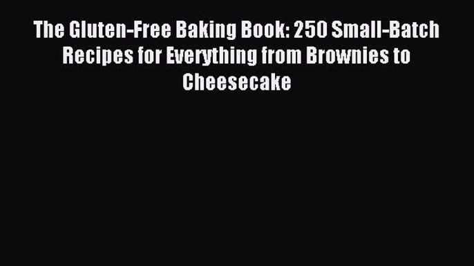 Read The Gluten-Free Baking Book: 250 Small-Batch Recipes for Everything from Brownies to Cheesecake