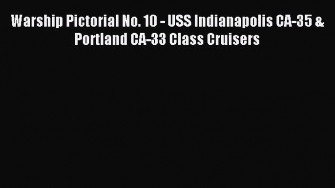 [Download] Warship Pictorial No. 10 - USS Indianapolis CA-35 & Portland CA-33 Class Cruisers