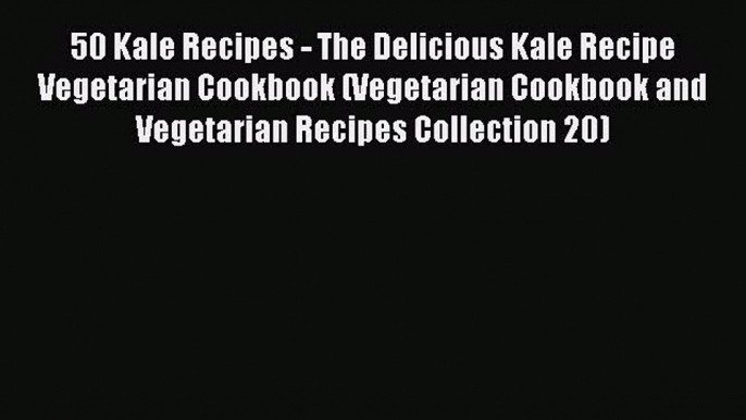 [Read PDF] 50 Kale Recipes - The Delicious Kale Recipe Vegetarian Cookbook (Vegetarian Cookbook