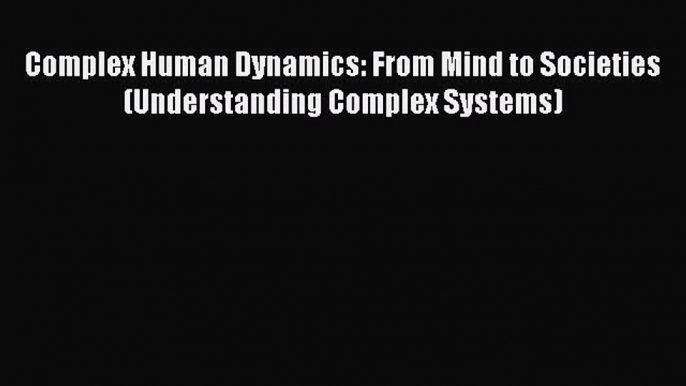 Download Complex Human Dynamics: From Mind to Societies (Understanding Complex Systems) Ebook