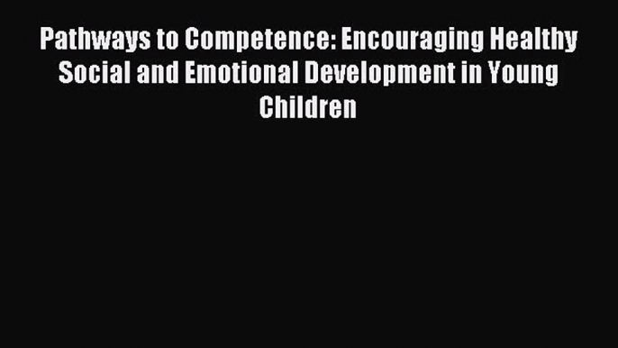 Read Pathways to Competence: Encouraging Healthy Social and Emotional Development in Young