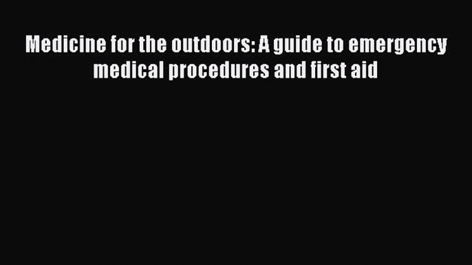 Read Medicine for the Outdoors: A Guide to Emergency Medical Procedures and First Aid Ebook