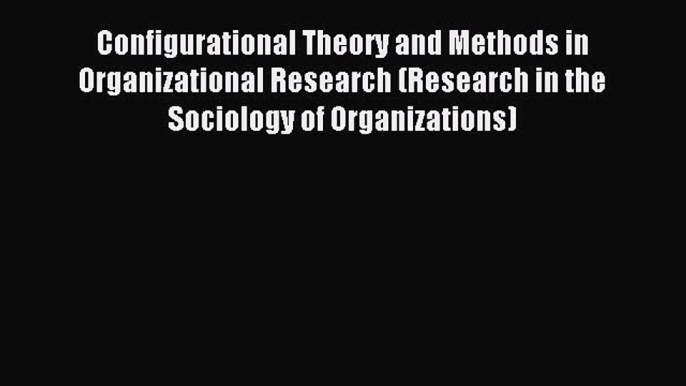 Read Configurational Theory and Methods in Organizational Research (Research in the Sociology