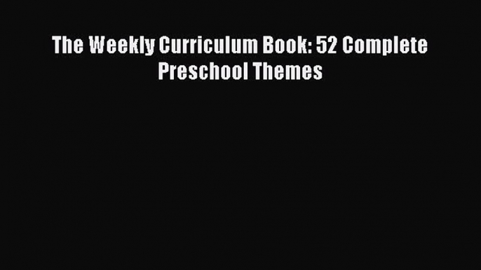 Read The Weekly Curriculum Book: 52 Complete Preschool Themes Ebook Free