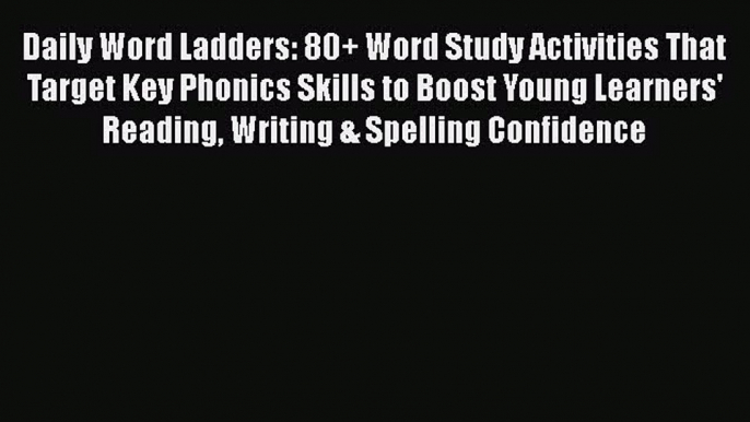 Read Daily Word Ladders: 80+ Word Study Activities That Target Key Phonics Skills to Boost