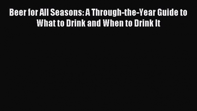 Read Beer for All Seasons: A Through-the-Year Guide to What to Drink and When to Drink It Ebook