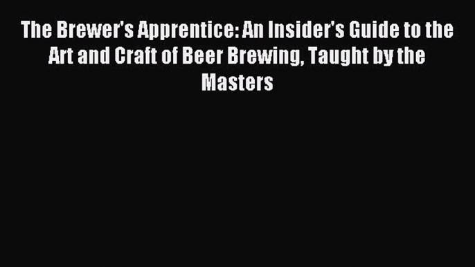 Read The Brewer's Apprentice: An Insider's Guide to the Art and Craft of Beer Brewing Taught