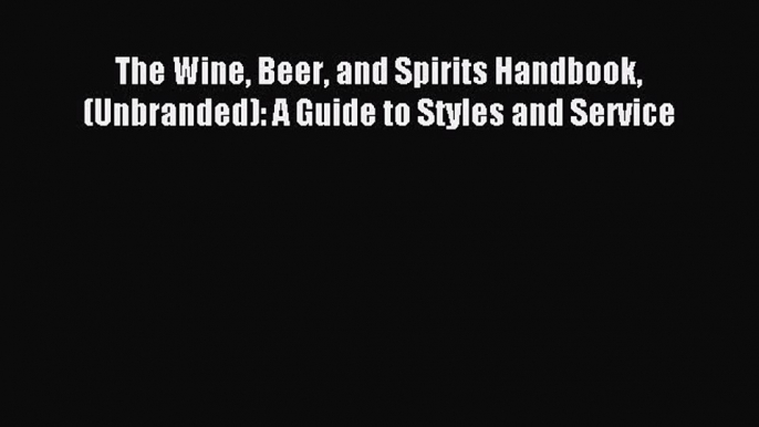 Read The Wine Beer and Spirits Handbook (Unbranded): A Guide to Styles and Service Ebook Free