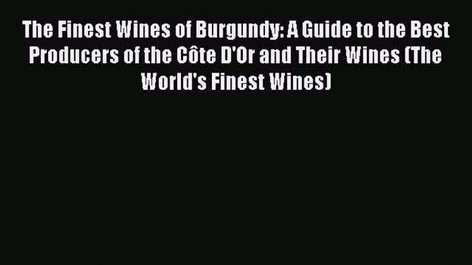 Read The Finest Wines of Burgundy: A Guide to the Best Producers of the Côte D'Or and Their