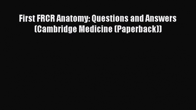 [PDF] First FRCR Anatomy: Questions and Answers (Cambridge Medicine (Paperback)) [Download]