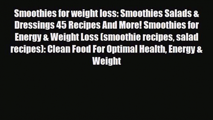 Read Smoothies for weight loss: Smoothies Salads & Dressings 45 Recipes And More! Smoothies