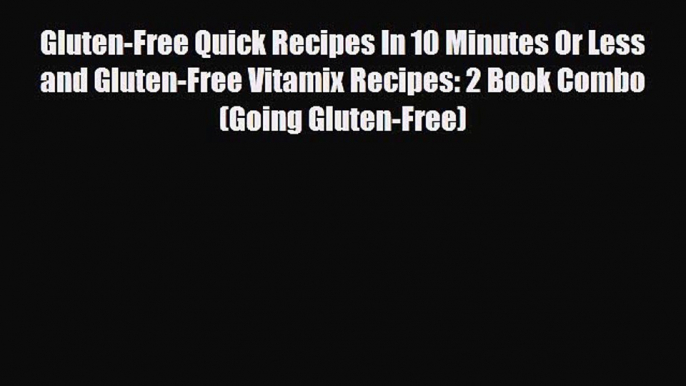 Read Gluten-Free Quick Recipes In 10 Minutes Or Less and Gluten-Free Vitamix Recipes: 2 Book