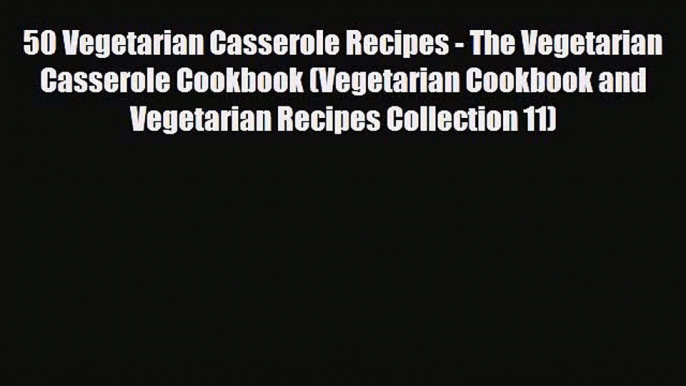 Read 50 Vegetarian Casserole Recipes - The Vegetarian Casserole Cookbook (Vegetarian Cookbook