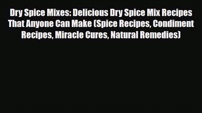 Read Dry Spice Mixes: Delicious Dry Spice Mix Recipes That Anyone Can Make (Spice Recipes Condiment