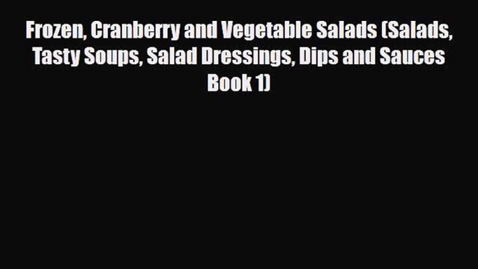 Read Frozen Cranberry and Vegetable Salads (Salads Tasty Soups Salad Dressings Dips and Sauces