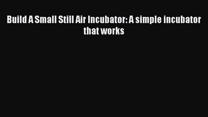 Download Build A Small Still Air Incubator: A simple incubator that works PDF Online