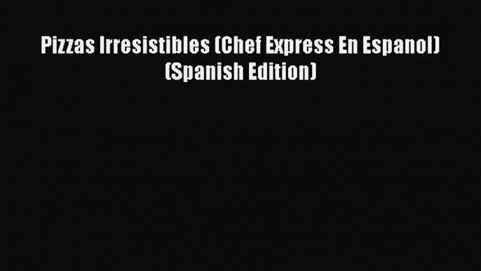 Read Pizzas Irresistibles (Chef Express En Espanol) (Spanish Edition) Ebook Free