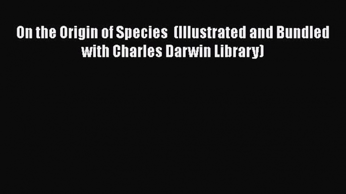 PDF On the Origin of Species  (Illustrated and Bundled with Charles Darwin Library)#  Read