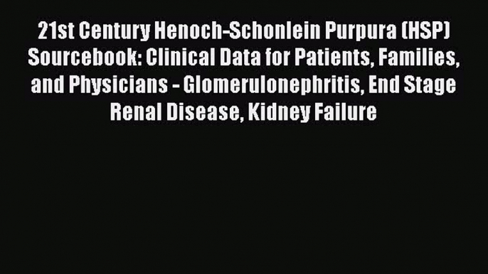 Download 21st Century Henoch-Schonlein Purpura (HSP) Sourcebook: Clinical Data for Patients