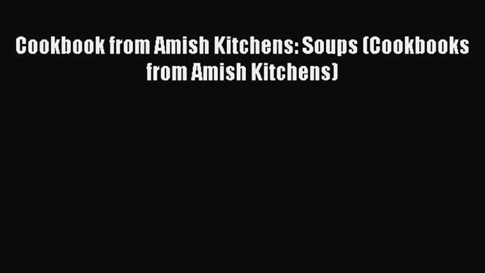 Read Cookbook from Amish Kitchens: Soups (Cookbooks from Amish Kitchens) Ebook Online