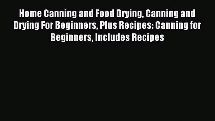 Read Home Canning and Food Drying Canning and Drying For Beginners Plus Recipes: Canning for