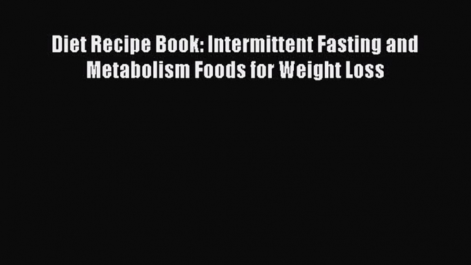 Download Diet Recipe Book: Intermittent Fasting and Metabolism Foods for Weight Loss  EBook