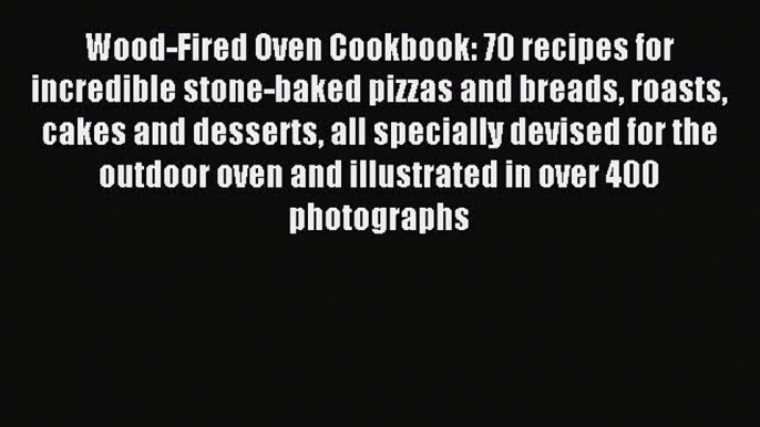 Read Wood-Fired Oven Cookbook: 70 recipes for incredible stone-baked pizzas and breads roasts