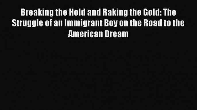 Read Breaking the Hold and Raking the Gold: The Struggle of an Immigrant Boy on the Road to