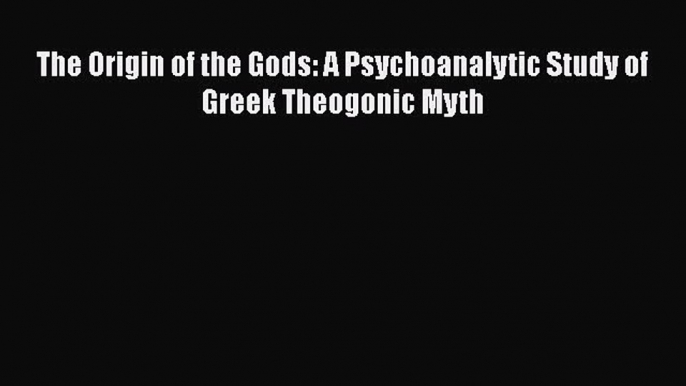 [Download] The Origin of the Gods: A Psychoanalytic Study of Greek Theogonic Myth Free Books