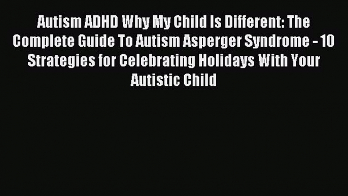 Read Autism ADHD Why My Child Is Different: The Complete Guide To Autism Asperger Syndrome