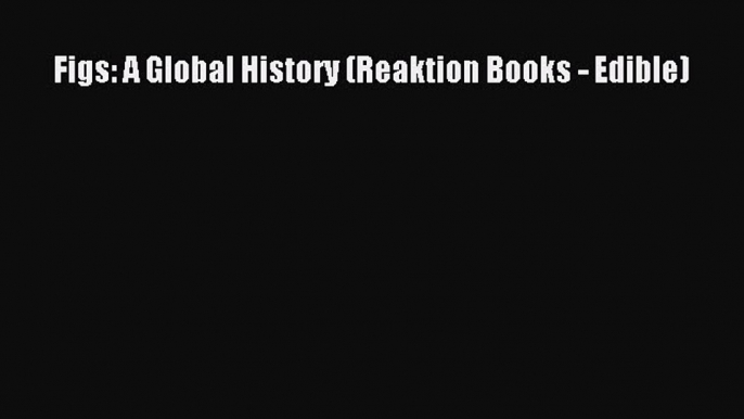 Download Figs: A Global History (Reaktion Books - Edible) Ebook Free