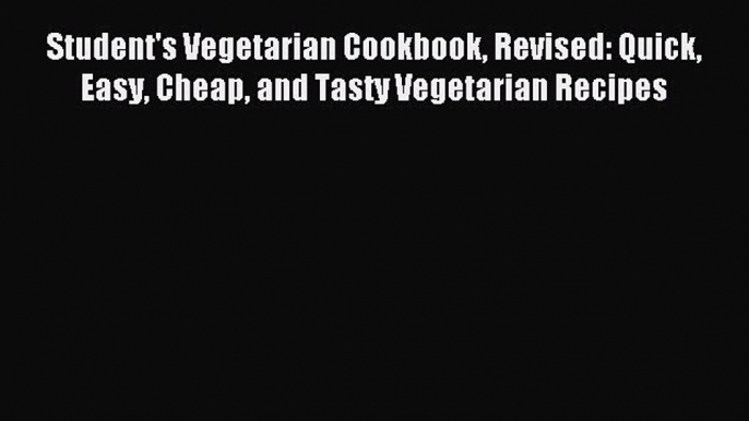 Download Student's Vegetarian Cookbook Revised: Quick Easy Cheap and Tasty Vegetarian Recipes