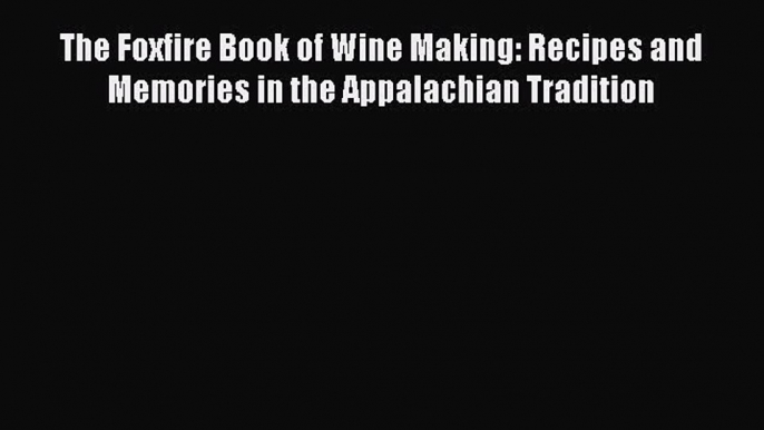 Read The Foxfire Book of Wine Making: Recipes and Memories in the Appalachian Tradition PDF