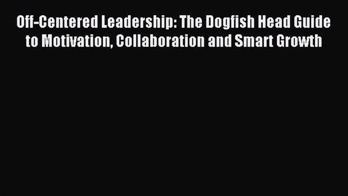 Read Off-Centered Leadership: The Dogfish Head Guide to Motivation Collaboration and Smart