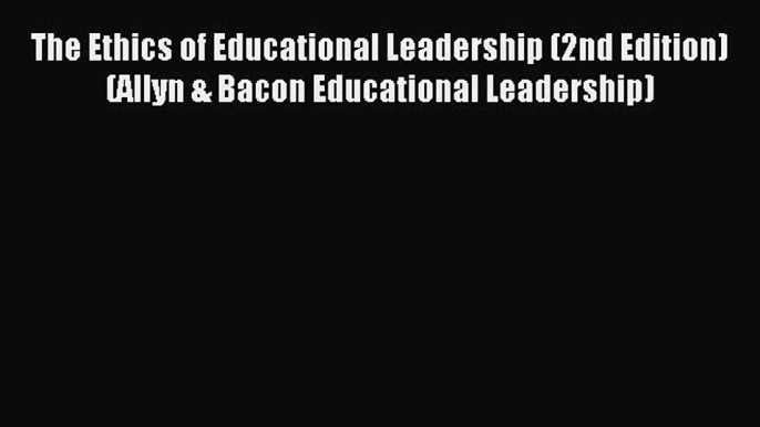 Read The Ethics of Educational Leadership (2nd Edition) (Allyn & Bacon Educational Leadership)