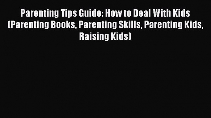 Read Parenting Tips Guide: How to Deal With Kids (Parenting Books Parenting Skills Parenting