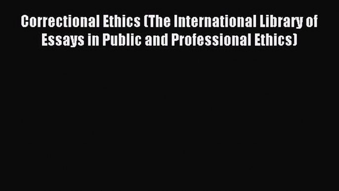 Read Correctional Ethics (The International Library of Essays in Public and Professional Ethics)