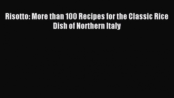 Read Risotto: More than 100 Recipes for the Classic Rice Dish of Northern Italy Ebook Online