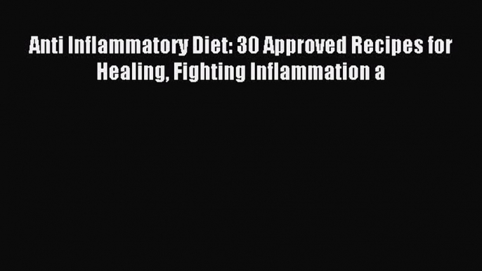 READ FREE E-books Anti Inflammatory Diet: 30 Approved Recipes for Healing Fighting Inflammation