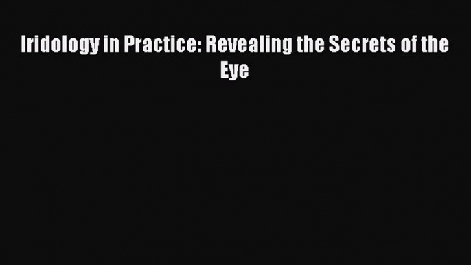 READ book Iridology in Practice: Revealing the Secrets of the Eye Full E-Book