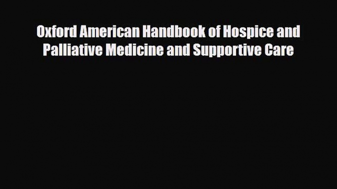 Read Oxford American Handbook of Hospice and Palliative Medicine and Supportive Care Ebook