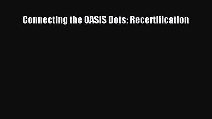 Download Connecting the OASIS Dots: Recertification Book Online