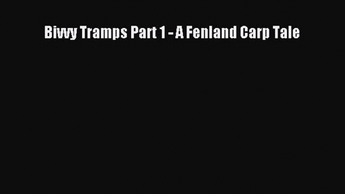 Download Bivvy Tramps Part 1 - A Fenland Carp Tale PDF Free