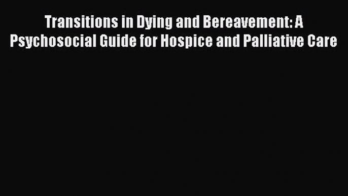 Download Transitions in Dying and Bereavement: A Psychosocial Guide for Hospice and Palliative