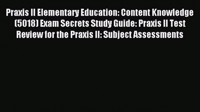 Read Praxis II Elementary Education: Content Knowledge (5018) Exam Secrets Study Guide: Praxis