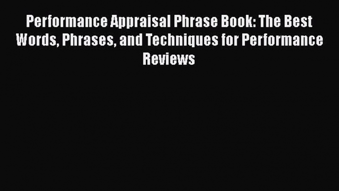 Download Performance Appraisal Phrase Book: The Best Words Phrases and Techniques for Performance